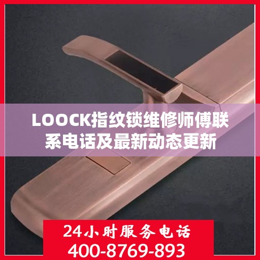 LOOCK指纹锁维修师傅联系电话及最新动态更新