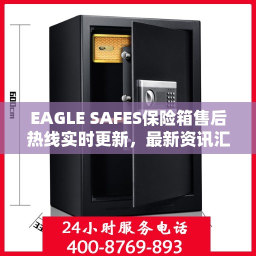 EAGLE SAFES保险箱售后热线实时更新，最新资讯汇总