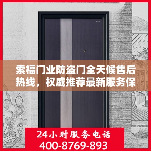 索福门业防盗门全天候售后热线，权威推荐最新服务保障