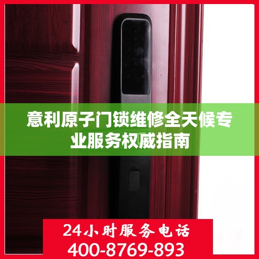 意利原子门锁维修全天候专业服务权威指南