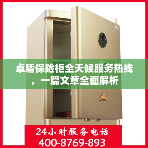 卓盾保险柜全天候服务热线，一篇文章全面解析
