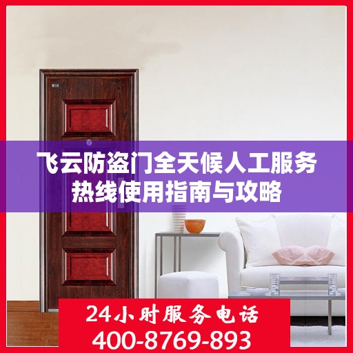 飞云防盗门全天候人工服务热线使用指南与攻略