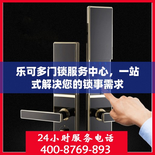 乐可多门锁服务中心，一站式解决您的锁事需求