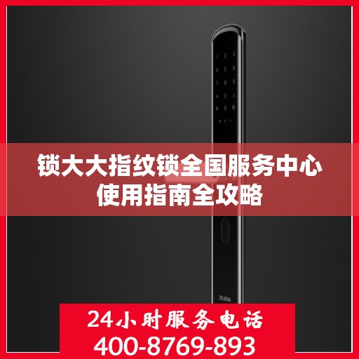 锁大大指纹锁全国服务中心使用指南全攻略