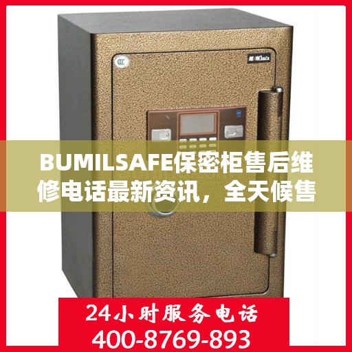 BUMILSAFE保密柜售后维修电话最新资讯，全天候售后，贴心服务不间断