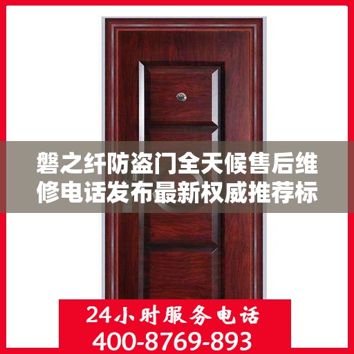 磐之纤防盗门全天候售后维修电话发布最新权威推荐标题