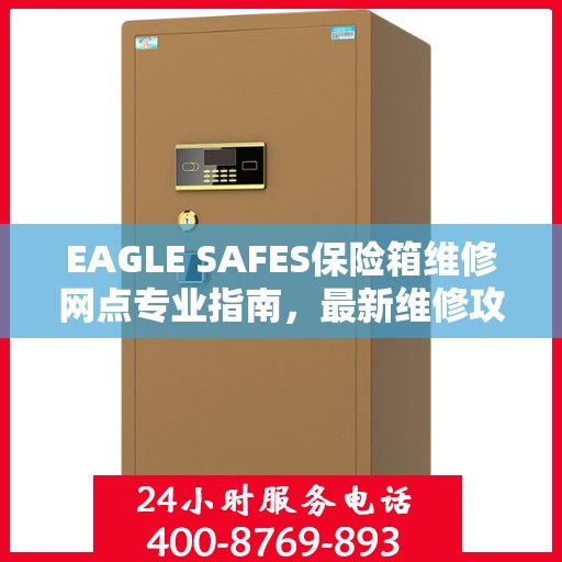 EAGLE SAFES保险箱维修网点专业指南，最新维修攻略速递