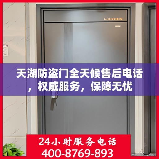 天湖防盗门全天候售后电话，权威服务，保障无忧