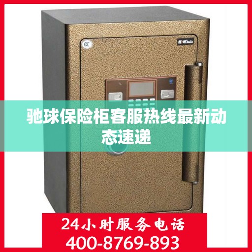 驰球保险柜客服热线最新动态速递