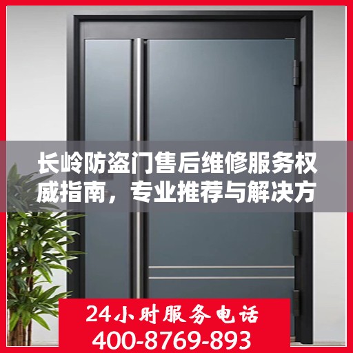 长岭防盗门售后维修服务权威指南，专业推荐与解决方案