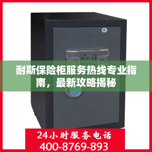 耐斯保险柜服务热线专业指南，最新攻略揭秘