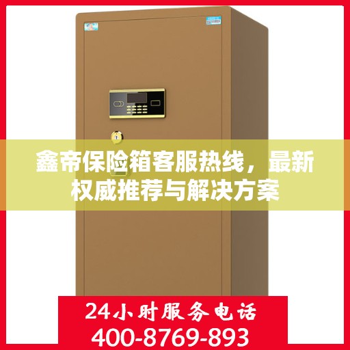 鑫帝保险箱客服热线，最新权威推荐与解决方案