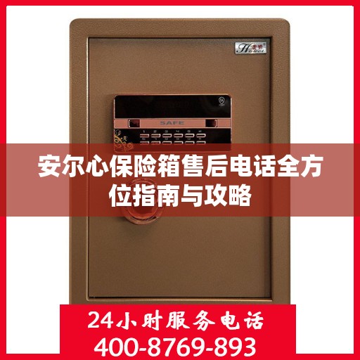 安尔心保险箱售后电话全方位指南与攻略