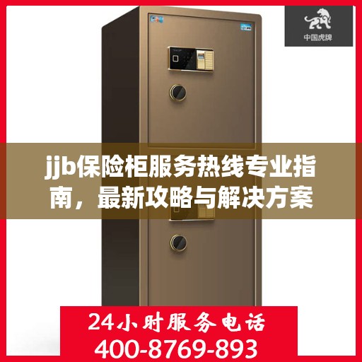 jjb保险柜服务热线专业指南，最新攻略与解决方案