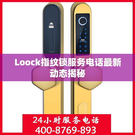 Loock指纹锁服务电话最新动态揭秘