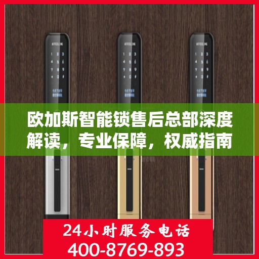 欧加斯智能锁售后总部深度解读，专业保障，权威指南