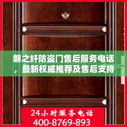 磐之纤防盗门售后服务电话，最新权威推荐及售后支持详解