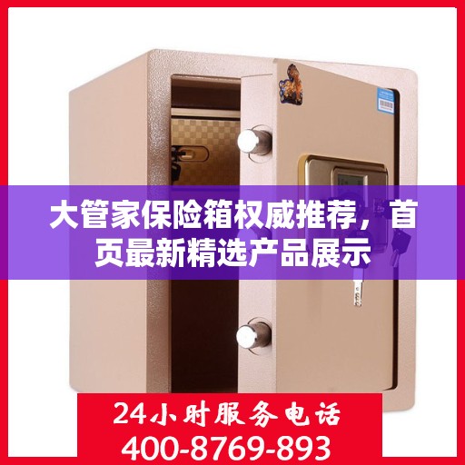 大管家保险箱权威推荐，首页最新精选产品展示