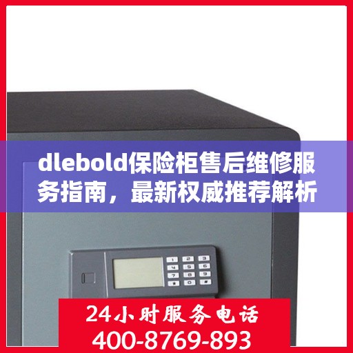 dlebold保险柜售后维修服务指南，最新权威推荐解析
