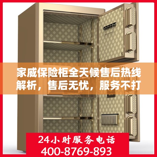 家威保险柜全天候售后热线解析，售后无忧，服务不打烊
