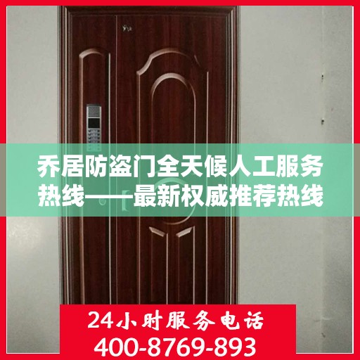 乔居防盗门全天候人工服务热线——最新权威推荐热线发布