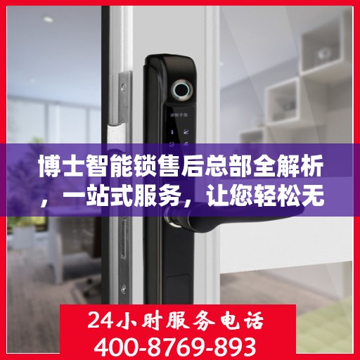 博士智能锁售后总部全解析，一站式服务，让您轻松无忧！
