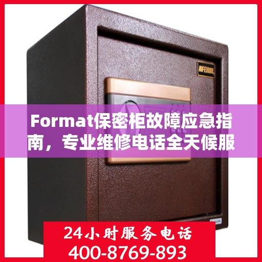 Format保密柜故障应急指南，专业维修电话全天候服务最新攻略