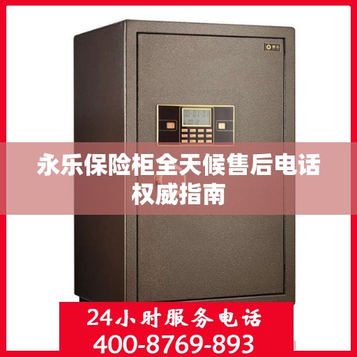 永乐保险柜全天候售后电话权威指南