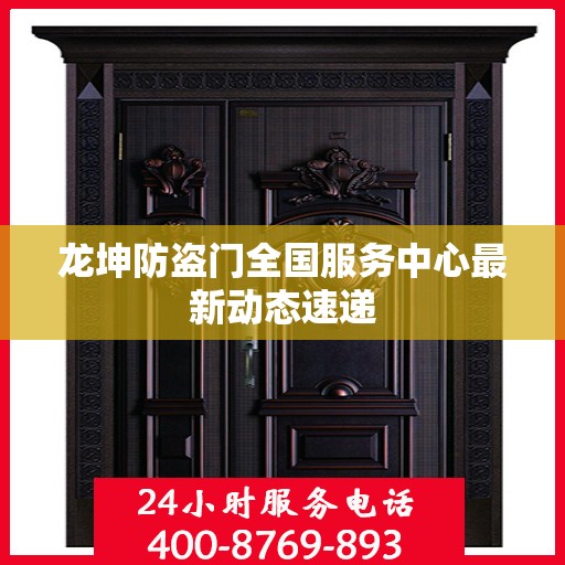 龙坤防盗门全国服务中心最新动态速递