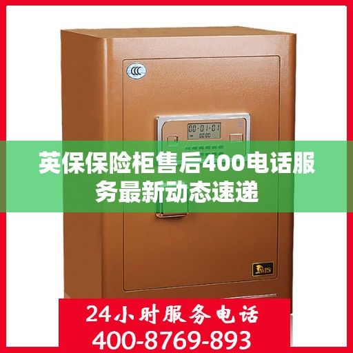 英保保险柜售后400电话服务最新动态速递