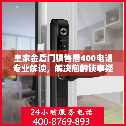 皇家金盾门锁售后400电话专业解读，解决您的锁事疑难