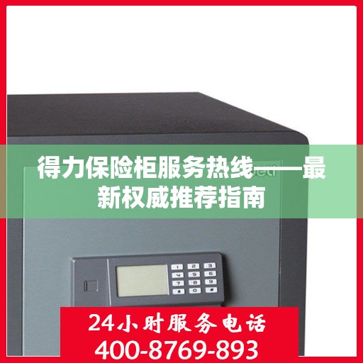 得力保险柜服务热线——最新权威推荐指南