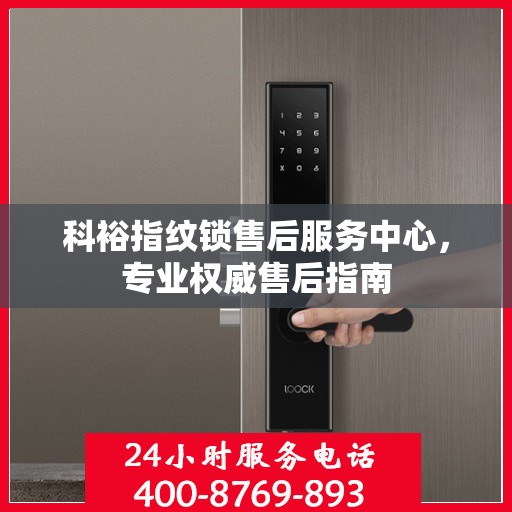 科裕指纹锁售后服务中心，专业权威售后指南