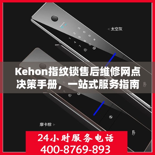Kehon指纹锁售后维修网点决策手册，一站式服务指南