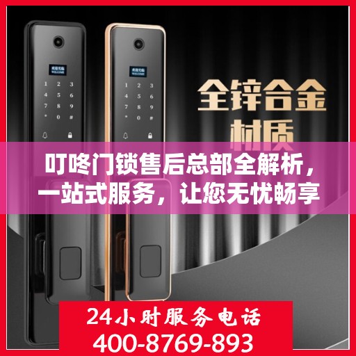 叮咚门锁售后总部全解析，一站式服务，让您无忧畅享智能锁体验