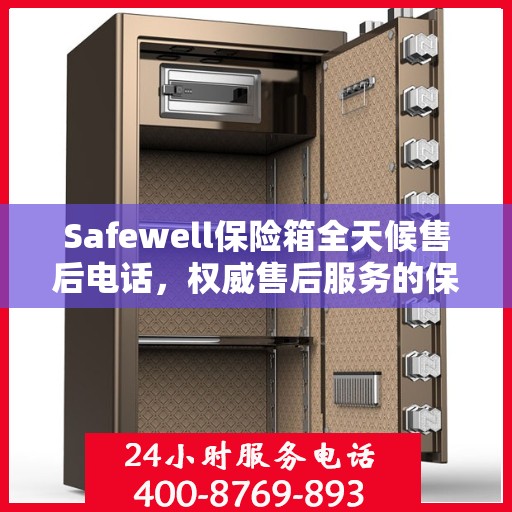 Safewell保险箱全天候售后电话，权威售后服务的保障