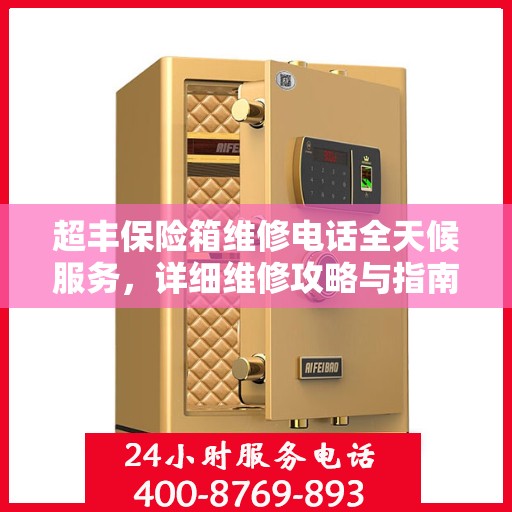 超丰保险箱维修电话全天候服务，详细维修攻略与指南