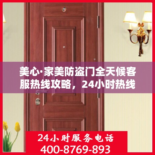 美心·家美防盗门全天候客服热线攻略，24小时热线服务详解