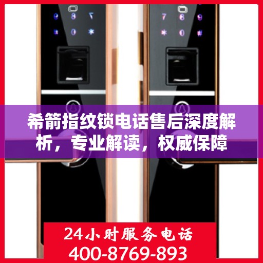 希箭指纹锁电话售后深度解析，专业解读，权威保障