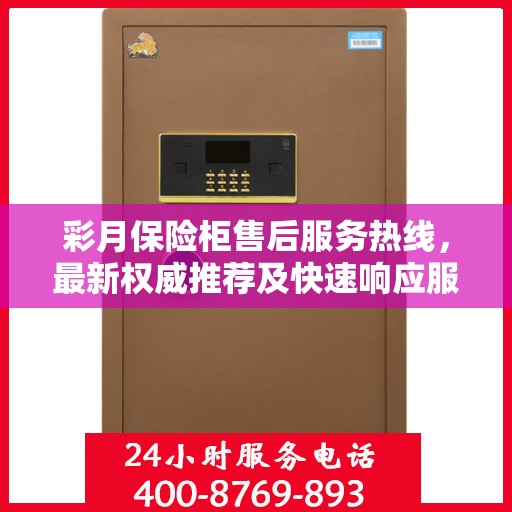 彩月保险柜售后服务热线，最新权威推荐及快速响应服务指南