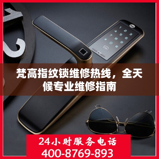 梵高指纹锁维修热线，全天候专业维修指南