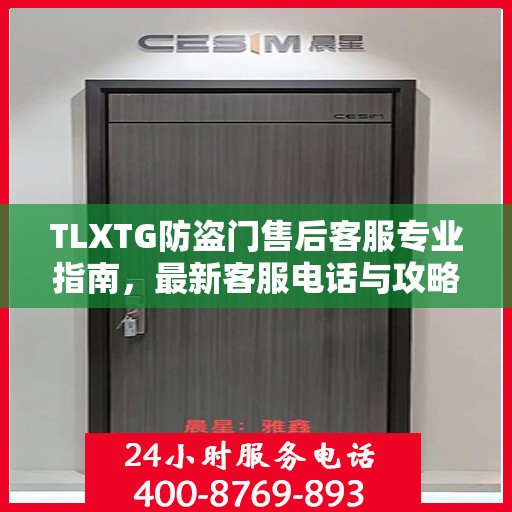TLXTG防盗门售后客服专业指南，最新客服电话与攻略分享