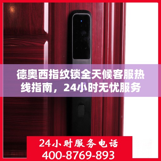 德奥西指纹锁全天候客服热线指南，24小时无忧服务，一键解决所有问题
