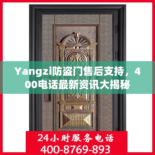 Yangzi防盗门售后支持，400电话最新资讯大揭秘