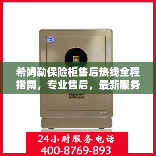 希姆勒保险柜售后热线全程指南，专业售后，最新服务攻略
