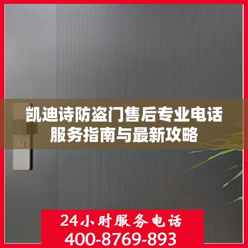 凯迪诗防盗门售后专业电话服务指南与最新攻略