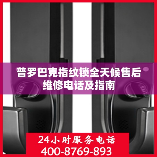 普罗巴克指纹锁全天候售后维修电话及指南