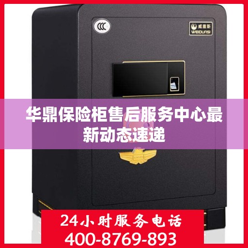 华鼎保险柜售后服务中心最新动态速递