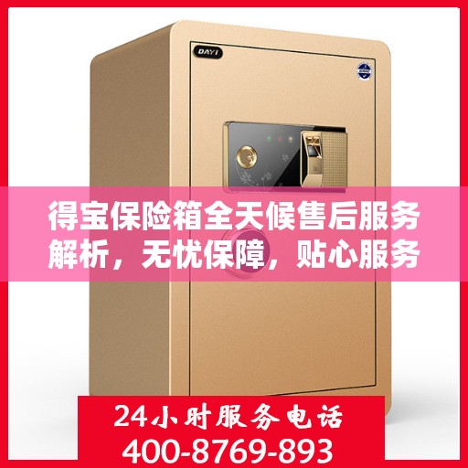 得宝保险箱全天候售后服务解析，无忧保障，贴心服务体验
