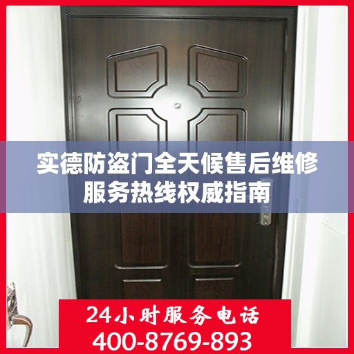 实德防盗门全天候售后维修服务热线权威指南